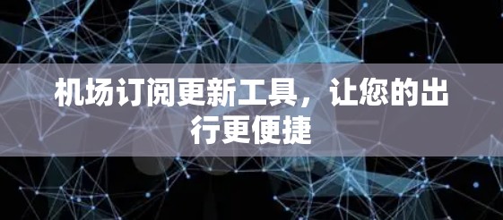 机场订阅更新工具,让您的出行更便捷