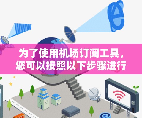 为了使用机场订阅工具，您可以按照以下步骤进行操作