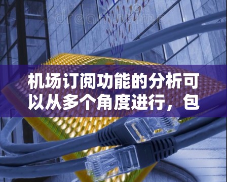 机场订阅功能的分析可以从多个角度进行，包括用户体验、支付处理、责任归属、数据安全、技术支持等方面。以下是对该功能的分析和建议