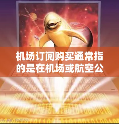 机场订阅购买通常指的是在机场或航空公司提供的服务中,通过订阅或购买特定的资源或服务。以下是一些常见的机场订阅购买类型及其相关信息 机场订阅购买通常指的是在机场或航空公司提供的服务中,通过订阅或购买特定的资源或服务。以下是一些常见的机场订阅购买类型及其相关信息