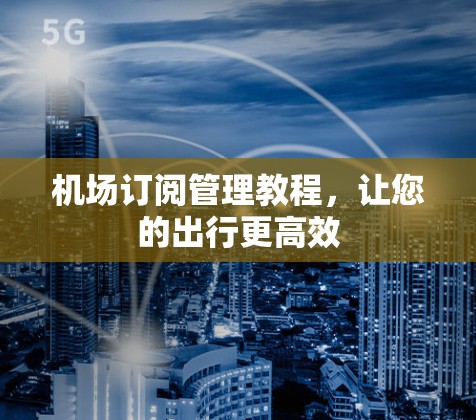 机场订阅管理教程，让您的出行更高效