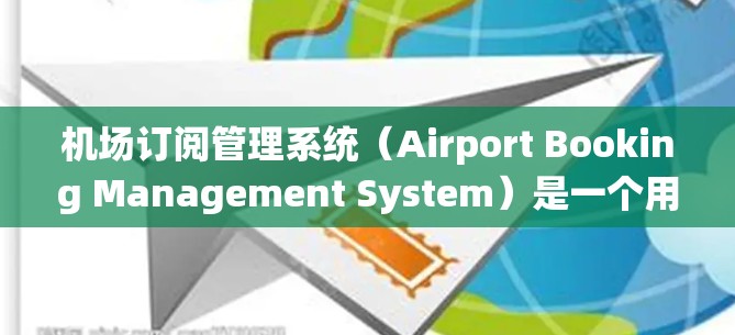机场订阅管理系统（Airport Booking Management System）是一个用于管理机场或航空公司订票、回票、订单管理等流程的系统。这类管理系统通常包含以下功能