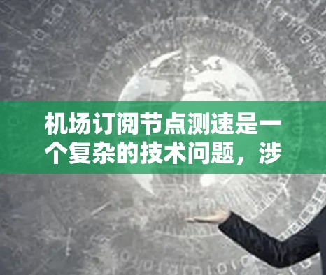 机场订阅节点测速是一个复杂的技术问题，涉及无人机、网络、数据传输和监控等多个方面。以下是对此问题的分步解释