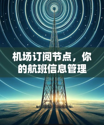 机场订阅节点，你的航班信息管理新标准