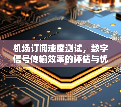 机场订阅速度测试，数字信号传输效率的评估与优化方案