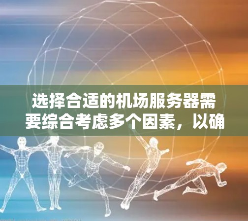选择合适的机场服务器需要综合考虑多个因素,以确保服务器能够高效运行,并在不同条件下稳定可靠。以下是一些关键点,帮助你做出明智的选择