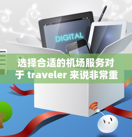 选择合适的机场服务对于 traveler 来说非常重要,可以帮助你更好地体验机场的设施和流程。以下是一些需要考虑的因素和建议,帮助你做出明智的选择 选择合适的机场服务对于 traveler 来说非常重要,可以帮助你更好地体验机场的设施和流程。以下是一些需要考虑的因素和建议,帮助你做出明智的选择