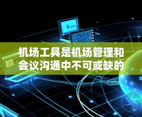 机场工具是机场管理和会议沟通中不可或缺的一部分。以下是一些推荐的机场工具,涵盖了邮件管理、支付处理、远程沟通和邮件管理等方面 机场工具是机场管理和会议沟通中不可或缺的一部分。以下是一些推荐的机场工具,涵盖了邮件管理、支付处理、远程沟通和邮件管理等方面