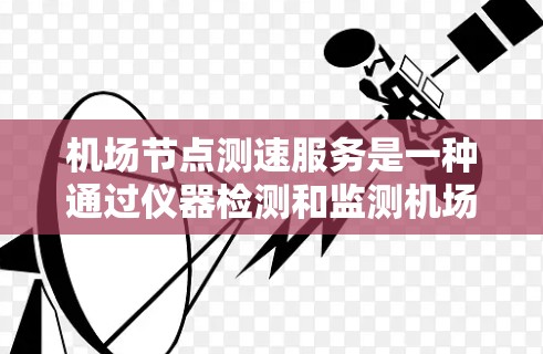 <strong>机场节点</strong>测速服务是一种通过仪器检测和监测<strong>机场节点</strong>车辆速度的技术,主要用于机场管理、乘客选择、设施维护等方面。以下是对<strong>机场节点</strong>测速服务的详细介绍