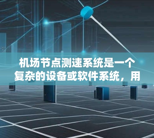 <strong>机场节点</strong>测速系统是一个复杂的设备或软件系统,用于实时监测和监控飞机的飞行状态。以下是对该系统的简要分析