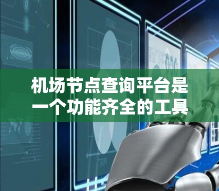 <strong>机场节点</strong>查询平台是一个功能齐全的工具,旨在帮助用户获取与机场相关的信息。以下是对该平台的功能和特点的详细说明