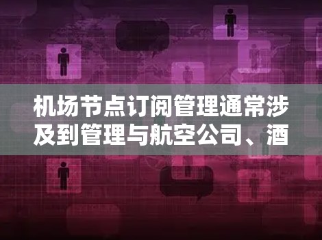 <strong>机场节点</strong>订阅管理通常涉及到管理与航空公司、酒店、机场等合作方之间的订阅关系。以下是<strong>机场节点</strong>订阅管理的常见流程和操作