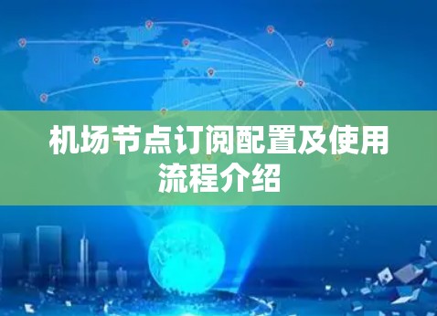 <strong>机场节点</strong>订阅配置及使用流程介绍