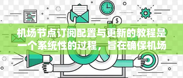 <strong>机场节点</strong>订阅配置与更新的教程是一个系统性的过程,旨在确保机场的基础设施能够高效、安全地运行。以下是一个分步骤的指南,帮助您理解和执行这些配置和更新步骤