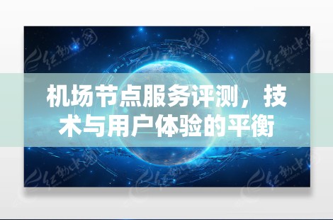 <strong>机场节点</strong>服务评测,技术与用户体验的平衡