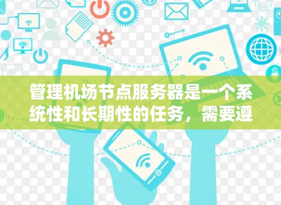 管理<strong>机场节点</strong>服务器是一个系统性和长期性的任务,需要遵循中国的法律法规和网络安全政策。以下是一个详细的步骤指南,帮助您逐步完成服务器的管理
