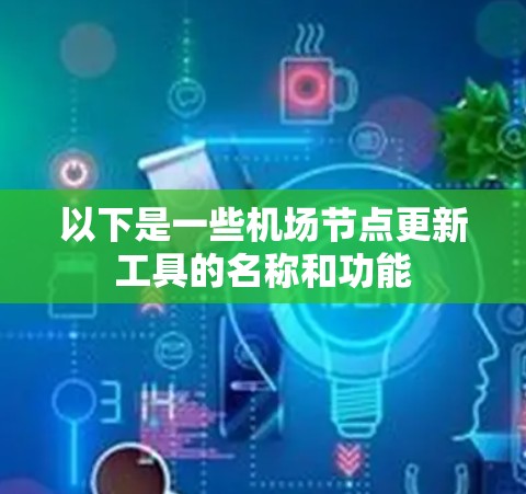 以下是一些<strong>机场节点</strong>更新工具的名称和功能