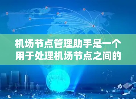 <strong>机场节点</strong>管理助手是一个用于处理<strong>机场节点</strong>之间的通信和管理的系统,旨在确保机场网络的稳定和高效运行。以下是对该系统的详细说明
