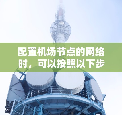 配置<strong>机场节点</strong>的网络时,可以按照以下步骤进行