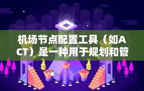 <strong>机场节点</strong>配置工具(如ACT)是一种用于规划和管理<strong>机场节点</strong>布局和交通网络的工具。它帮助机场更好地规划道路、优化交通,提高应急响应能力,并支持实时监控和数据分析。以下是对该工具的详细总结