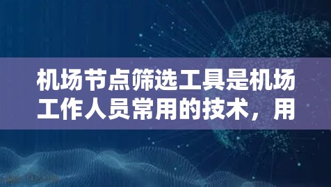<strong>机场节点</strong>筛选工具是机场工作人员常用的技术,用于快速筛选符合条件的<strong>机场节点</strong>。以下是一些常见的筛选工具及其功能