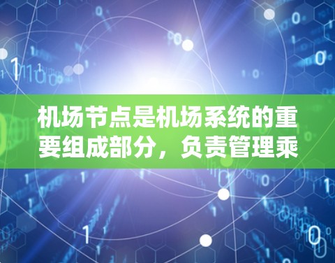 <strong>机场节点</strong>是机场系统的重要组成部分,负责管理乘客的登机、下机过程,保障机场的秩序,同时提供给乘客各种服务。<strong>机场节点</strong>通常包括以下几个主要部分