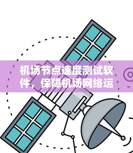 <strong>机场节点</strong>速度测试软件,保障机场网络运行的关键要素