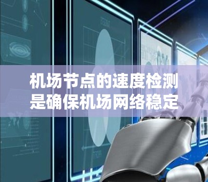 <strong>机场节点</strong>的速度检测是确保机场网络稳定运行的重要步骤。以下是一个系统化的指南,帮助您高效地进行<strong>机场节点</strong>速度检测和优化