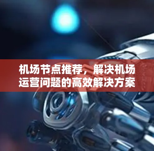 <strong>机场节点</strong>推荐,解决机场运营问题的高效解决方案