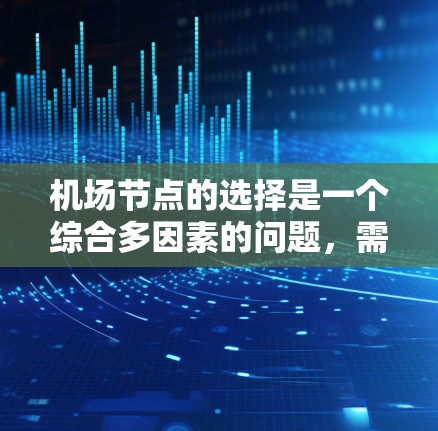 <strong>机场节点</strong>的选择是一个综合多因素的问题,需要考虑地理位置、经济、交通、环境和潜在挑战。以下是对这个问题的分步解释
