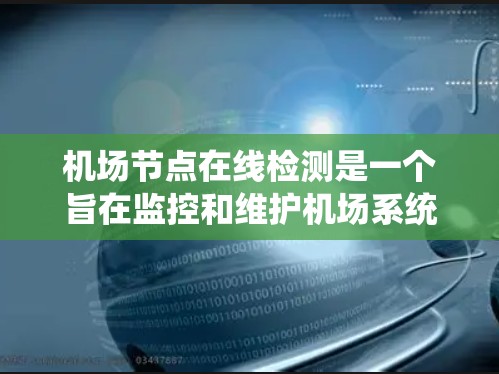 <strong>机场节点</strong>在线检测是一个旨在监控和维护机场系统中关键节点状态的现代化管理工具。以下是详细的信息