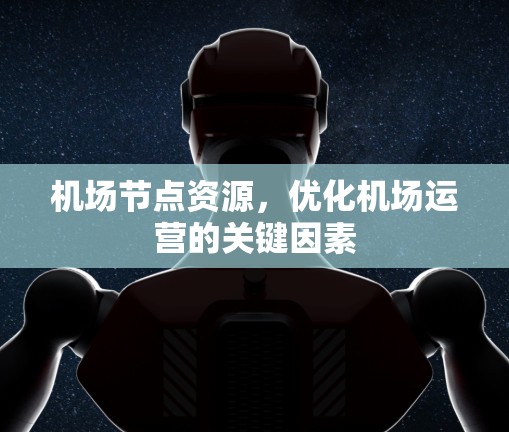<strong>机场节点</strong>资源，优化机场运营的关键因素