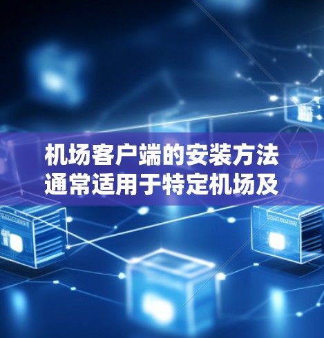 机场客户端的安装方法通常适用于特定机场及相关设备的客户端系统。以下是一些常见的安装步骤和注意事项,适用于不同的操作系统 机场客户端的安装方法通常适用于特定机场及相关设备的客户端系统。以下是一些常见的安装步骤和注意事项,适用于不同的操作系统