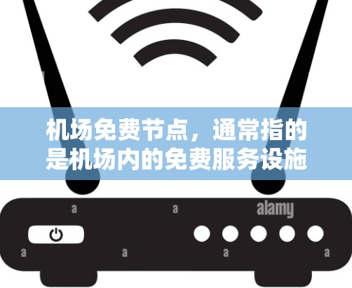 机场免费节点,通常指的是机场内的免费服务设施,这些设施通常位于机场内,并且提供免费或低费用的服务。这些设施包括
