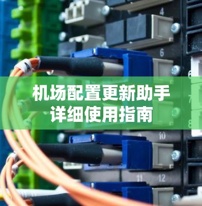 机场配置更新助手详细使用指南