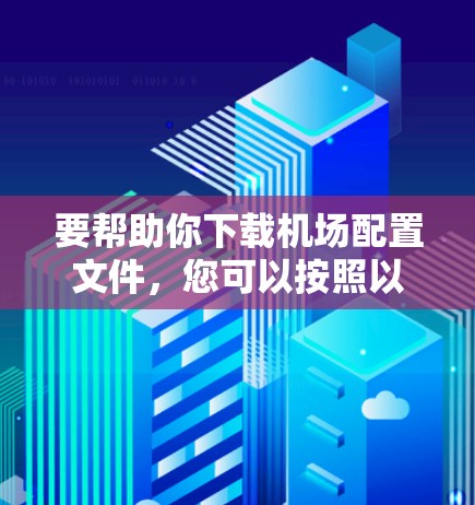 要帮助你下载机场配置文件，您可以按照以下步骤操作