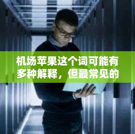 机场苹果这个词可能有多种解释，但最常见的情况是用户询问苹果在机场使用的设备或活动。以下是一些可能的解释和信息