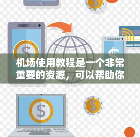 机场使用教程是一个非常重要的资源,可以帮助你在机场顺利到达、使用机场设施以及应对突发情况。以下是一个涵盖机场使用的基本教程
