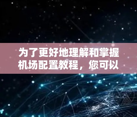 为了更好地理解和掌握机场配置教程，您可以按照以下步骤进行实践和学习