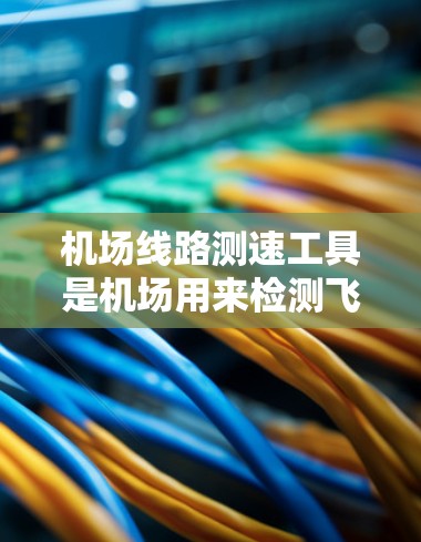 机场线路测速工具是机场用来检测飞机在跑道上的速度的设备，确保飞机的安全行驶。以下是这些设备的概述和它们在机场运行中的作用