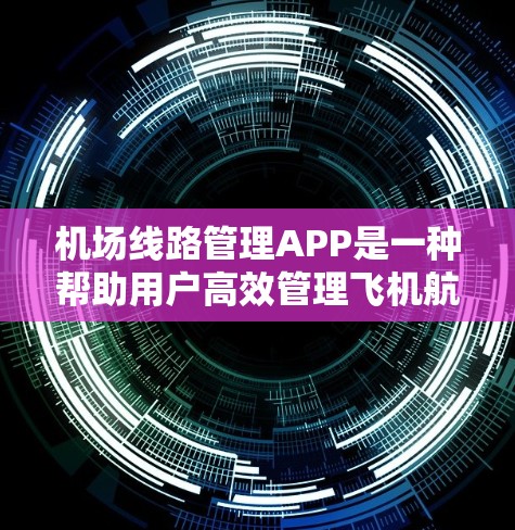 机场线路管理APP是一种帮助用户高效管理飞机航线、查询航班信息以及获取实时天气的工具。这类APP通常分为多个功能模块，涵盖导航、航班查询、实时天气、航班信息等。以下是一些可能包含的主功能模块