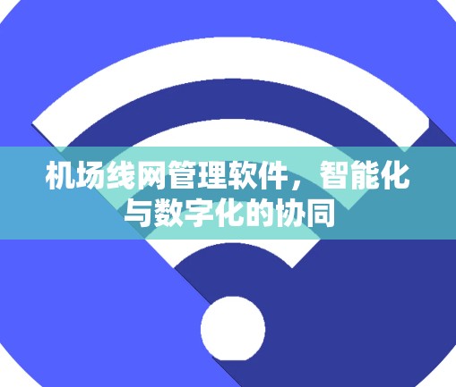 机场线网管理软件，智能化与数字化的协同