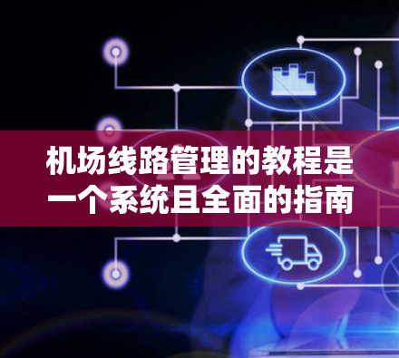 机场线路管理的教程是一个系统且全面的指南，旨在帮助你理解和管理机场的运行路线、信号灯设置以及内部管理。以下是分步骤的学习建议