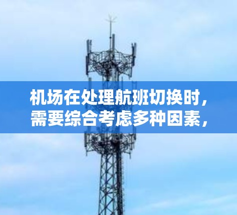机场在处理航班切换时,需要综合考虑多种因素,采取有效的应急措施,确保乘客的便捷出行。以下是机场在航班切换中的关键步骤 机场在处理航班切换时,需要综合考虑多种因素,采取有效的应急措施,确保乘客的便捷出行。以下是机场在航班切换中的关键步骤