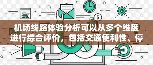机场线路体验分析可以从多个维度进行综合评价，包括交通便利性、停车情况、出行便利性、舒适度、便利性等。以下是对这些方面的详细分析