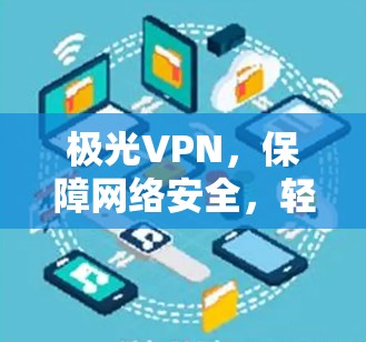 极光VPN，保障网络安全，轻松连接