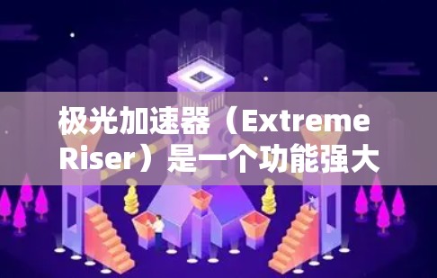 极光加速器（Extreme Riser）是一个功能强大的加速器软件，主要用于加速视频、音频、文件下载、网络连接等。如果你对极光加速器的最新版本感兴趣，以下是一些关键信息