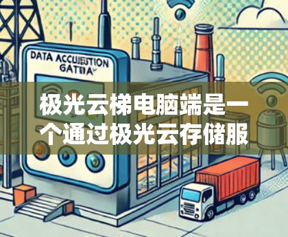 极光云梯电脑端是一个通过极光云存储服务实现的云存储系统，旨在提供安全、高效和灵活的文件管理功能。以下是其配置的主要方面