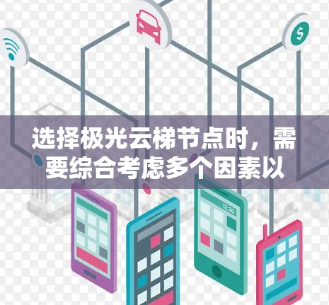 选择极光云梯节点时，需要综合考虑多个因素以确保数据流高效运行并网络稳定。以下是详细的步骤指南