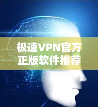 极速VPN官方正版软件推荐